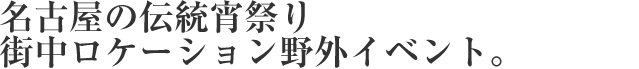 名古屋の伝統宵祭り街中ロケーション野外イベント。